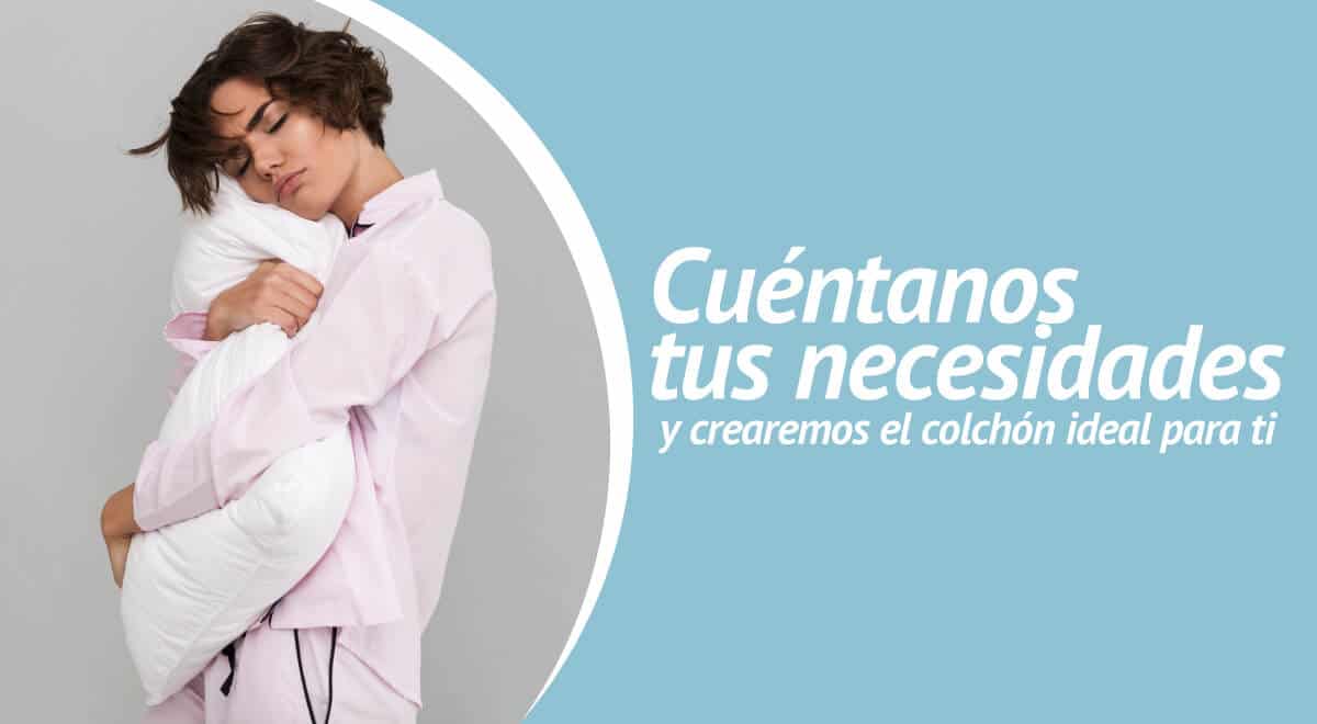 Cuéntanos tus necesidades y crearemos un colchón a medida para ti